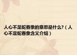 人心不足蛇吞象的意思是什么?（人心不足蛇吞象含义介绍）