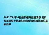 2022年9月16日最新相关报道消息 肥料改革调整土地承包的最新消息粮补粮价最新消息