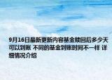 9月16日最新更新内容基金赎回后多少天可以到账 不同的基金到账时间不一样 详细情况介绍