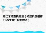 薏仁米破壁机做法（破壁机食谱窍门 养生薏仁粉的做法）