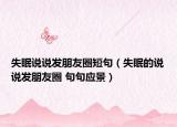 失眠说说发朋友圈短句（失眠的说说发朋友圈 句句应景）