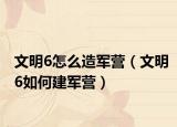 文明6怎么造军营（文明6如何建军营）