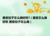 茴香饺子怎么做好吃?（茴香怎么做好吃 茴香饺子怎么做）