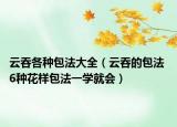 云吞各种包法大全（云吞的包法 6种花样包法一学就会）