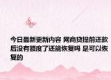 今日最新更新内容 网商贷提前还款后没有额度了还能恢复吗 是可以恢复的