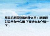 苹果的原彩显示有什么用（苹果原彩显示有什么用 下面给大家介绍一下）
