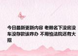 今日最新更新内容 老赖名下没房没车没存款该咋办 不用怕法院还有大招