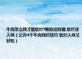 牛肉怎么炖才能软烂?教你这样做,软烂还入味（公开4个牛肉炖烂技巧 软烂入味又好吃）