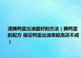 速腌鸭蛋出油最好的方法（腌鸭蛋的配方 保证鸭蛋出油率超高还不咸）