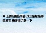 今日最新更新内容 珠三角包括哪些城市 来详细了解一下