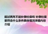 超过两年不能补缴社保吗 补缴社保要符合什么条件具体情况详细内容介绍