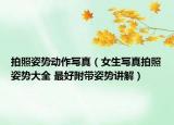拍照姿势动作写真（女生写真拍照姿势大全 最好附带姿势讲解）