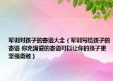 军训对孩子的寄语大全（军训写给孩子的寄语 你充满爱的寄语可以让你的孩子更坚强勇敢）