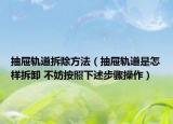 抽屉轨道拆除方法（抽屉轨道是怎样拆卸 不妨按照下述步骤操作）