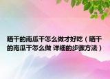 晒干的南瓜干怎么做才好吃（晒干的南瓜干怎么做 详细的步骤方法）