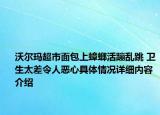 沃尔玛超市面包上蟑螂活蹦乱跳 卫生太差令人恶心具体情况详细内容介绍