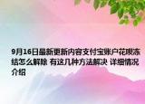 9月16日最新更新内容支付宝账户花呗冻结怎么解除 有这几种方法解决 详细情况介绍