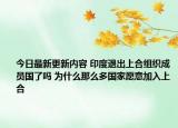今日最新更新内容 印度退出上合组织成员国了吗 为什么那么多国家愿意加入上合