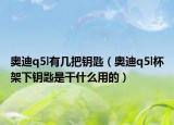 奥迪q5l有几把钥匙（奥迪q5l杯架下钥匙是干什么用的）