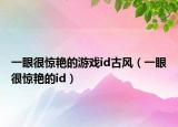 一眼很惊艳的游戏id古风（一眼很惊艳的id）