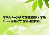 苹果8plus多少寸在哪里看?（苹果8plus屏幕尺寸 在哪可以找到）