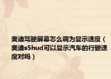 奥迪驾驶屏幕怎么调为显示速度（奥迪s5hud可以显示汽车的行驶速度对吗）
