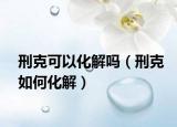 刑克可以化解吗（刑克如何化解）