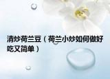 清炒荷兰豆（荷兰小炒如何做好吃又简单）