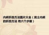 内裤折叠方法图片大全（男士内裤的折叠方法 有六个步骤）