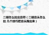 二胡怎么拉出音符（二胡音头怎么拉 几个技巧把音头拽出来）