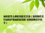 液体胶怎么做起泡胶无甘油（如何制作无甘油和护理液的起泡胶 效果超棒还不伤手）