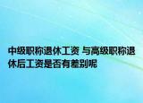 中级职称退休工资 与高级职称退休后工资是否有差别呢