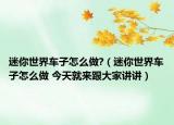 迷你世界车子怎么做?（迷你世界车子怎么做 今天就来跟大家讲讲）
