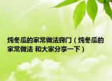炖冬瓜的家常做法窍门（炖冬瓜的家常做法 和大家分享一下）