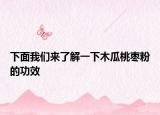 下面我们来了解一下木瓜桃枣粉的功效