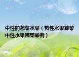 中性的蔬菜水果（热性水果蔬菜中性水果蔬菜举例）