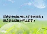 适合男士刻在水杯上的字有哪些（适合男士刻在水杯上的字）