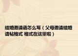 结婚邀请函怎么写（父母邀请结婚请帖格式 格式在这里啦）
