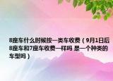 8座车什么时候按一类车收费（9月1日后8座车和7座车收费一样吗 是一个种类的车型吗）