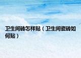 卫生间砖怎样贴（卫生间瓷砖如何贴）