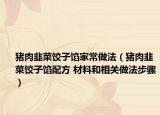 猪肉韭菜饺子馅家常做法（猪肉韭菜饺子馅配方 材料和相关做法步骤）