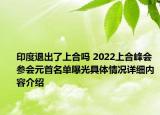印度退出了上合吗 2022上合峰会参会元首名单曝光具体情况详细内容介绍