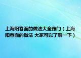 上海阳春面的做法大全窍门（上海阳春面的做法 大家可以了解一下）
