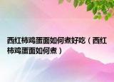 西红柿鸡蛋面如何煮好吃（西红柿鸡蛋面如何煮）