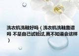 洗衣机洗鞋好吗（洗衣机洗鞋靠谱吗 不是自己试验过,真不知道会这样）