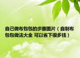 自己做布包包的步骤图片（自制布包包做法大全 可以省下很多钱）