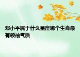 邓小平属于什么星座哪个生肖最有领袖气质
