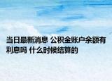 当日最新消息 公积金账户余额有利息吗 什么时候结算的