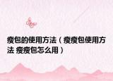 瘦包的使用方法（瘦瘦包使用方法 瘦瘦包怎么用）