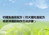 钓鲤鱼绝密配方（钓大鲤吐血配方 需要详细的制作方法步骤）